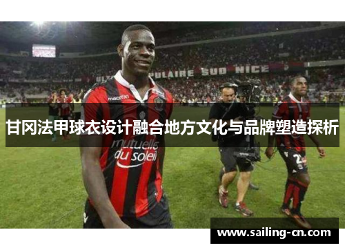 甘冈法甲球衣设计融合地方文化与品牌塑造探析