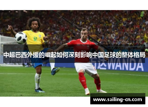 中超巴西外援的崛起如何深刻影响中国足球的整体格局