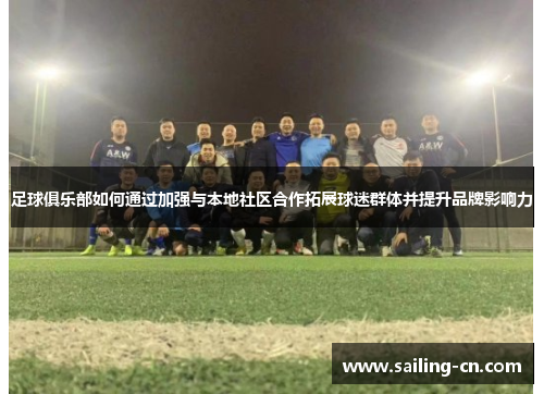 足球俱乐部如何通过加强与本地社区合作拓展球迷群体并提升品牌影响力